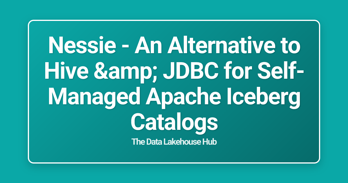 Nessie - An Alternative to Hive & JDBC for Self-Managed Apache Iceberg Catalogs