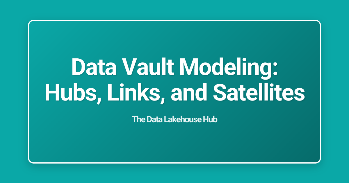 Data Vault Modeling: Hubs, Links, and Satellites