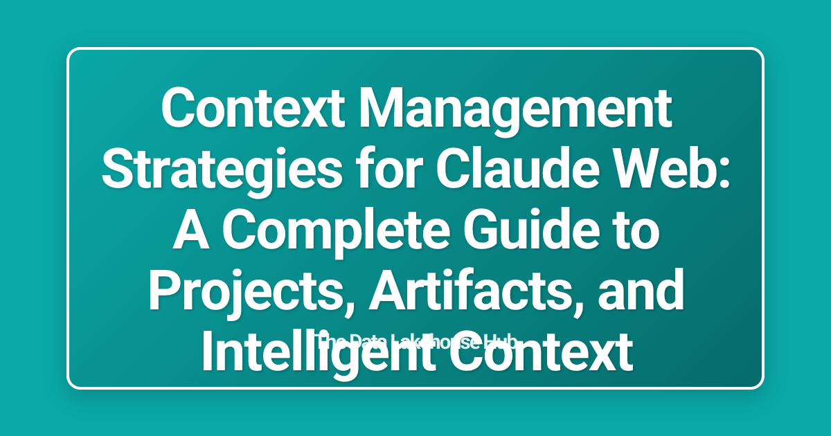 Context Management Strategies for Claude Web: A Complete Guide to Projects, Artifacts, and Intelligent Context