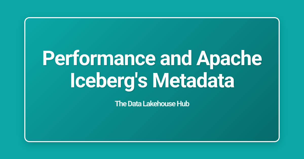 Performance and Apache Iceberg's Metadata