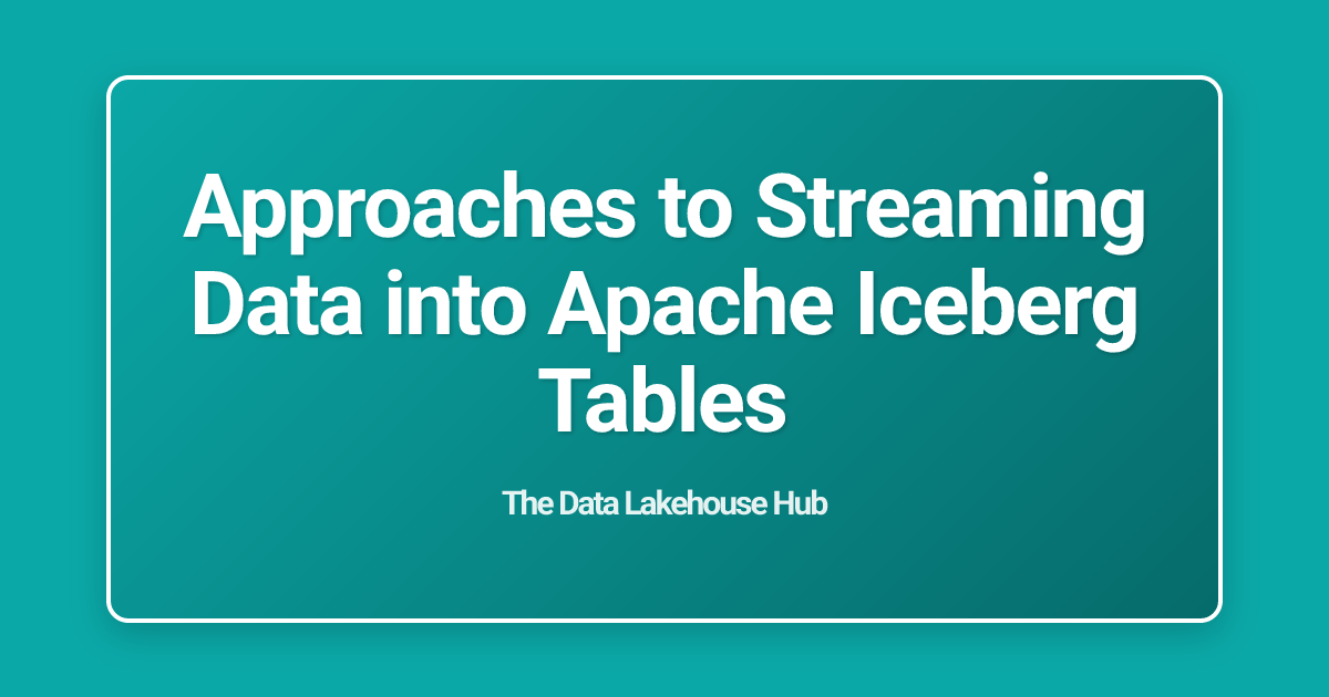 Approaches to Streaming Data into Apache Iceberg Tables