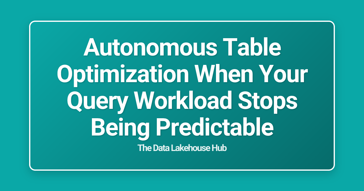Autonomous Table Optimization When Your Query Workload Stops Being Predictable
