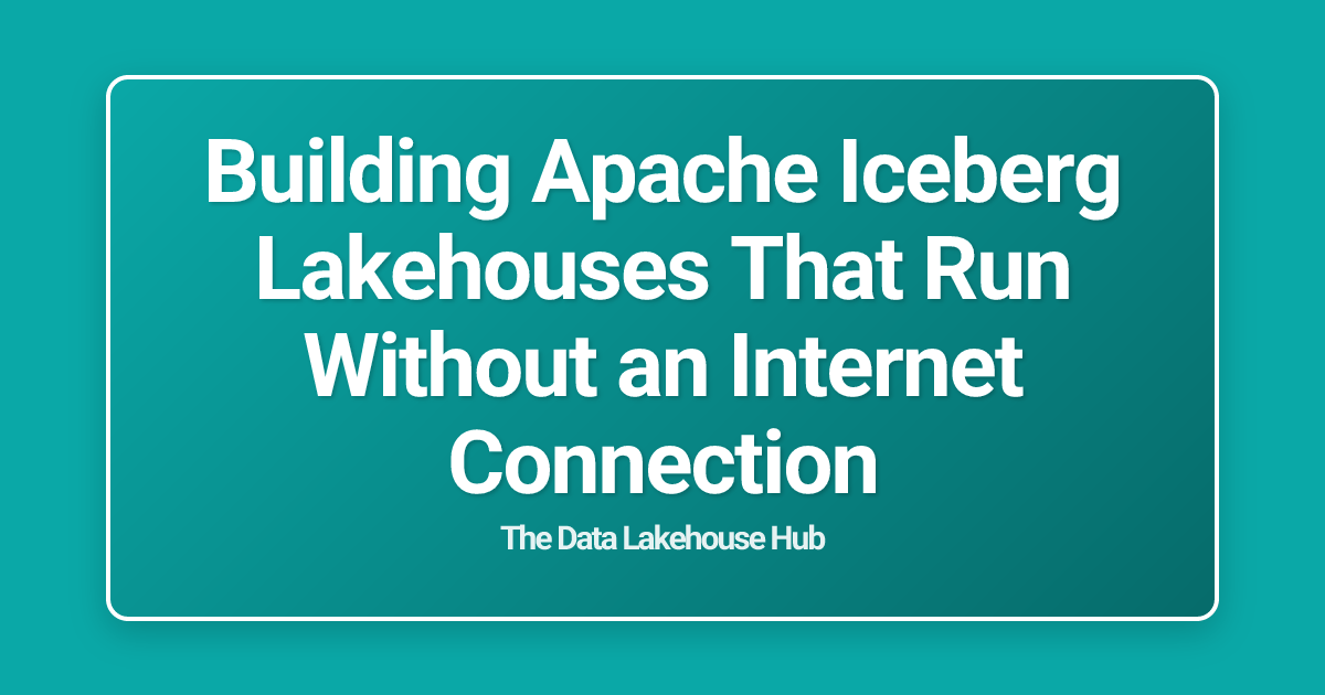 Building Apache Iceberg Lakehouses That Run Without an Internet Connection