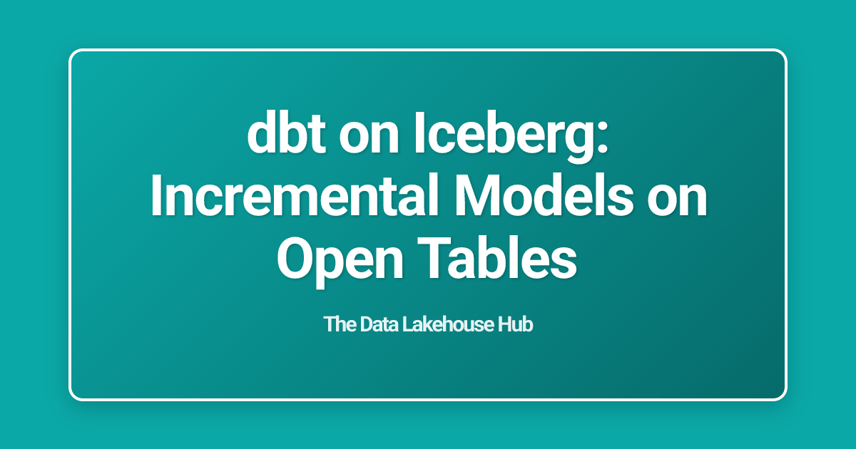 dbt on Iceberg: Incremental Models on Open Tables