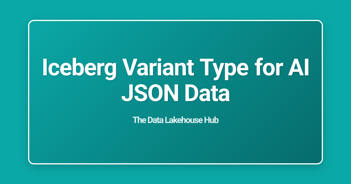 Iceberg Variant Type for AI JSON Data