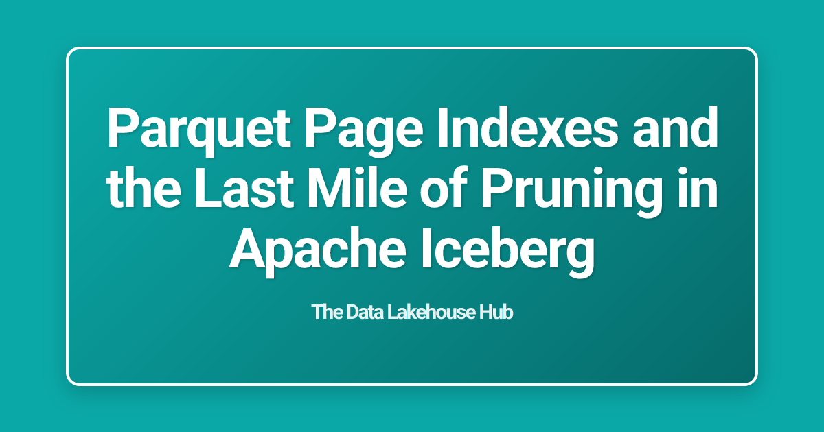 Parquet Page Indexes and the Last Mile of Pruning in Apache Iceberg