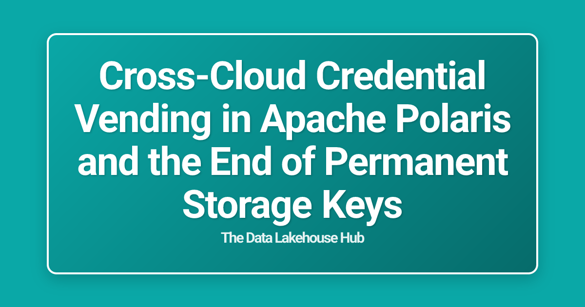 Cross-Cloud Credential Vending in Apache Polaris and the End of Permanent Storage Keys