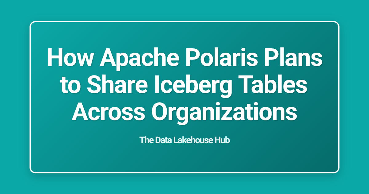 How Apache Polaris Plans to Share Iceberg Tables Across Organizations