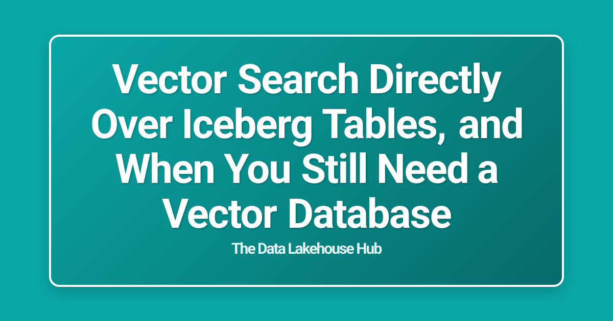 Vector Search Directly Over Iceberg Tables, and When You Still Need a Vector Database