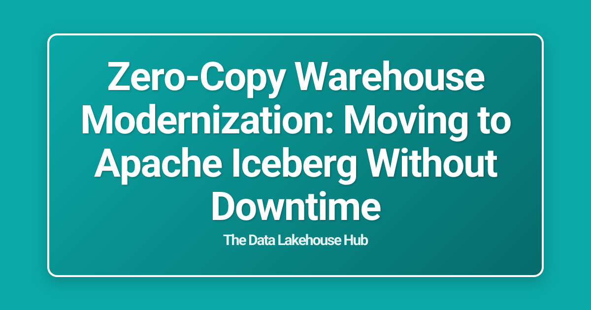 Zero-Copy Warehouse Modernization: Moving to Apache Iceberg Without Downtime